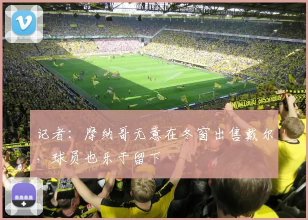 记者：摩纳哥无意在冬窗出售戴尔，球员也乐于留下