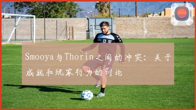Smooya与Thorin之间的冲突：关于成就和玩家行为的讨论