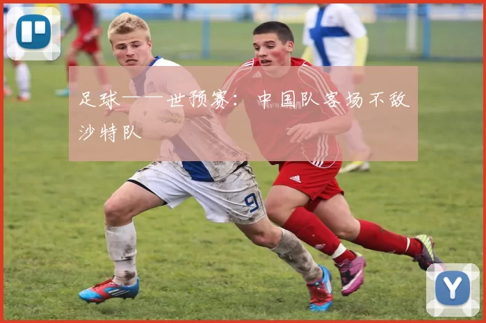 足球——世预赛：中国队客场不敌沙特队