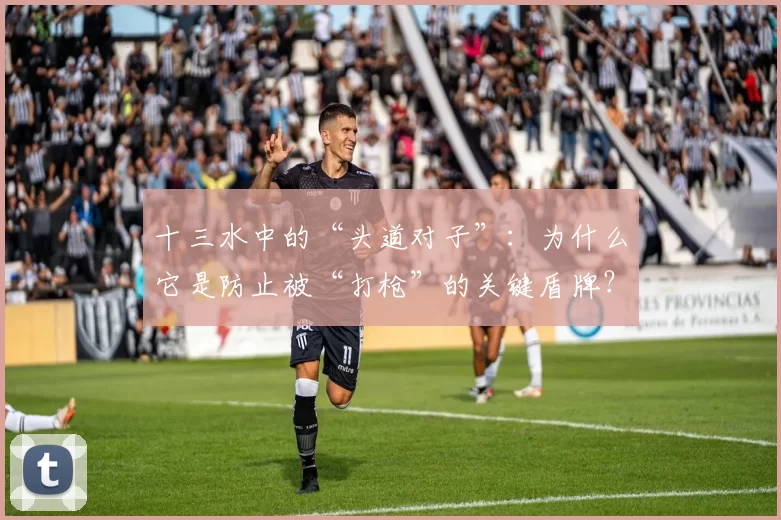十三水中的“头道对子”：为什么它是防止被“打枪”的关键盾牌？（十三水：头道对子为何是避免被“打枪”的关键防线？）