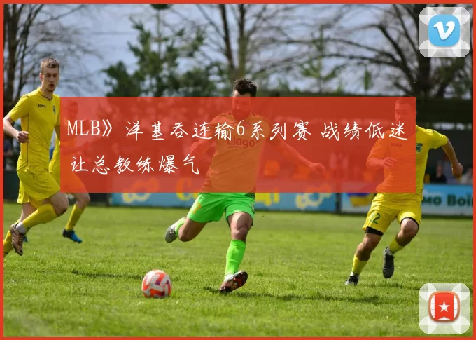 MLB》洋基吞连输6系列赛 战绩低迷让总教练爆气