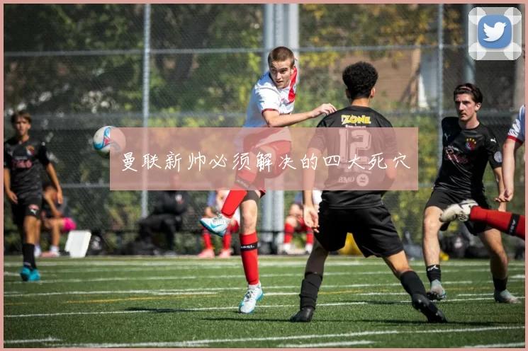 曼联新帅必须解决的四大死穴