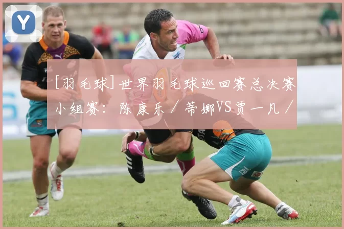 [羽毛球]世界羽毛球巡回赛总决赛小组赛：陈康乐／蒂娜VS贾一凡／张殊贤