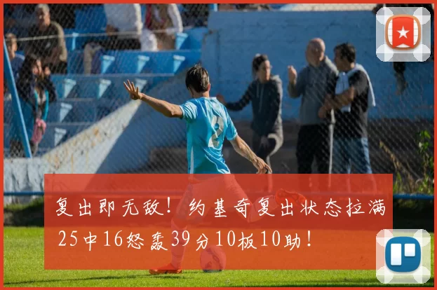 复出即无敌！约基奇复出状态拉满 25中16怒轰39分10板10助！