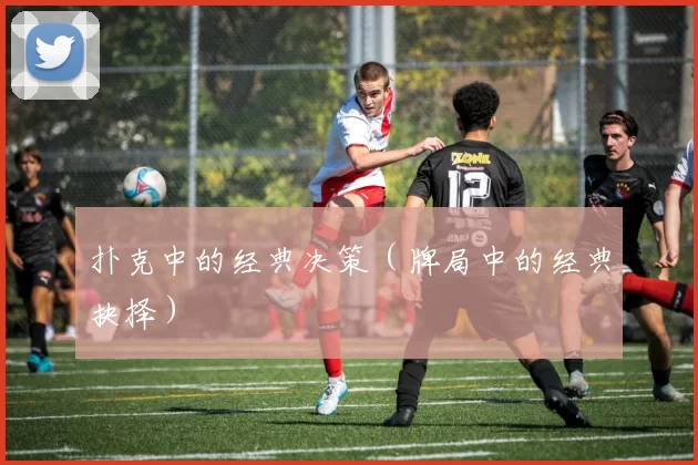 扑克中的经典决策（牌局中的经典抉择）