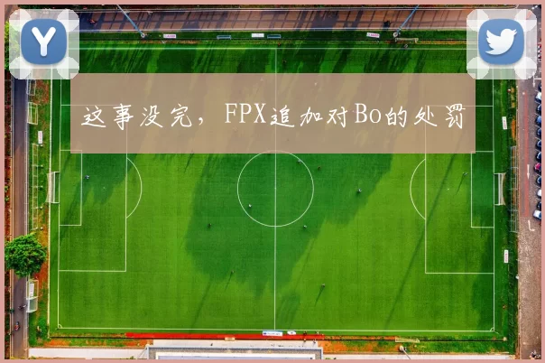 这事没完，FPX追加对Bo的处罚