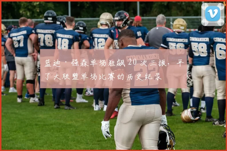 蓝迪·强森单场狂飙 20 次三振，平了大联盟单场比赛的历史纪录