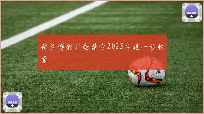 荷兰博彩广告禁令2025年进一步收紧