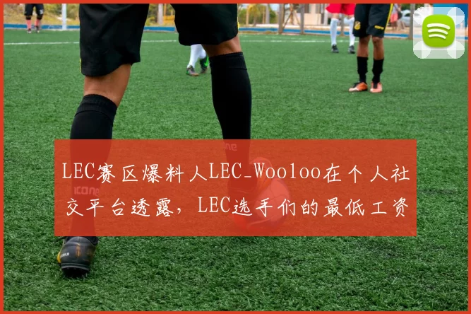LEC赛区爆料人LEC_Wooloo在个人社交平台透露，LEC选手们的最低工资是6万欧每年