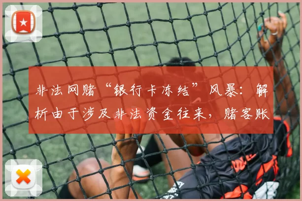 非法网赌“银行卡冻结”风暴：解析由于涉及非法资金往来，赌客账户被警方冻结的法律后果。（非法网赌掀起账户冻结潮：涉不法资金往来的法律风险与后果详析）