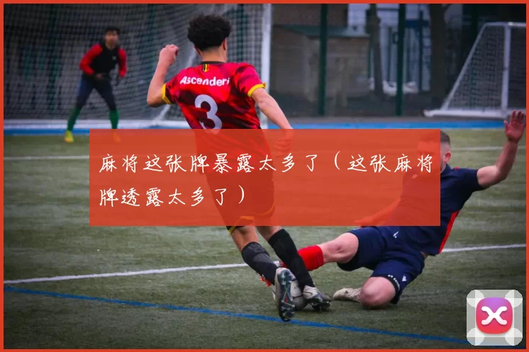 麻将这张牌暴露太多了（这张麻将牌透露太多了）