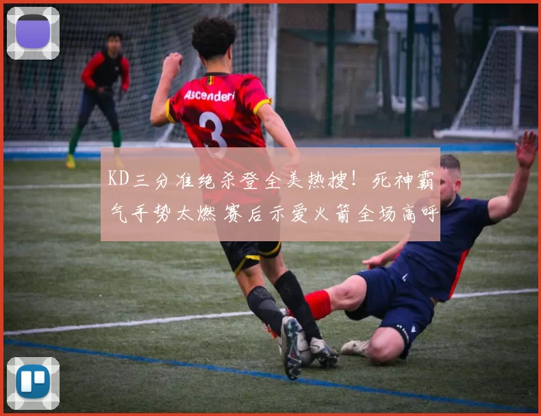 KD三分准绝杀登全美热搜！死神霸气手势太燃 赛后示爱火箭全场高呼MVP