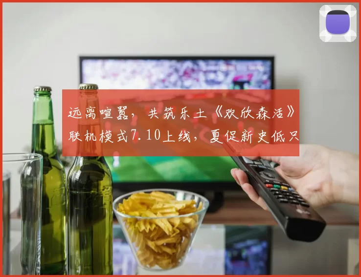 远离喧嚣，共筑乐土《欢欣森活》联机模式7.10上线，夏促新史低只需57元！