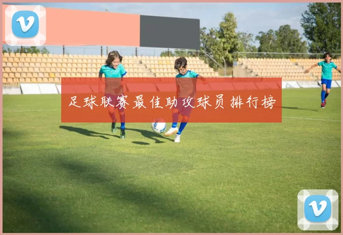 足球联赛最佳助攻球员排行榜