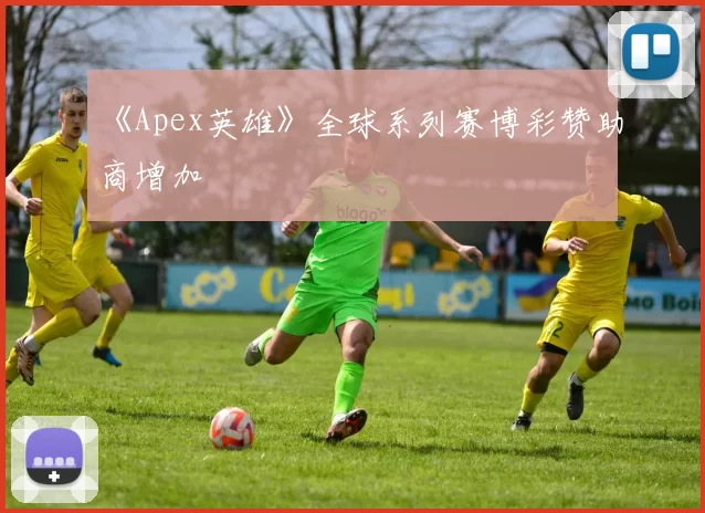 《Apex英雄》全球系列赛博彩赞助商增加