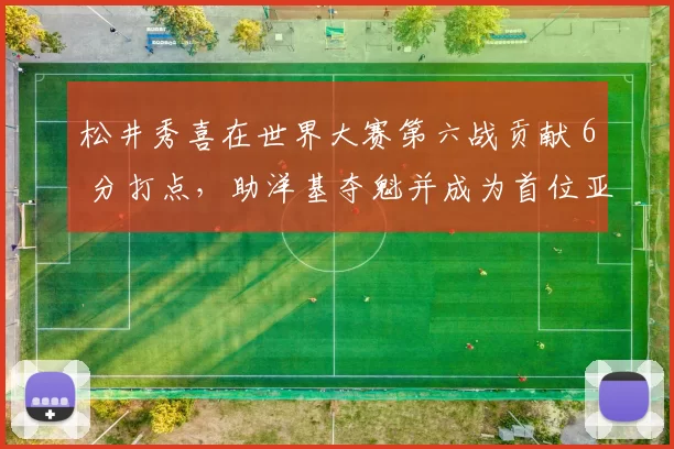 松井秀喜在世界大赛第六战贡献 6 分打点，助洋基夺魁并成为首位亚裔世界大赛 MVP