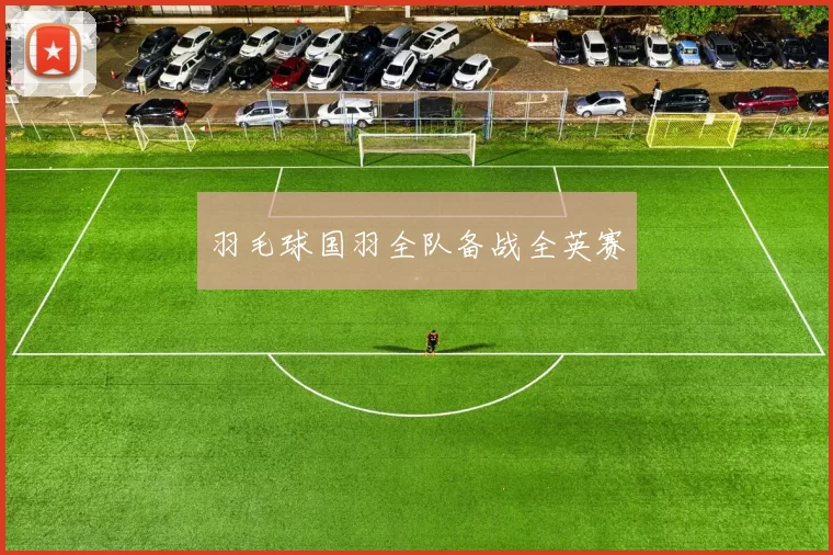 羽毛球国羽全队备战全英赛