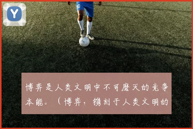 博弈是人类文明中不可磨灭的竞争本能。（博弈，镌刻于人类文明的竞争天性）