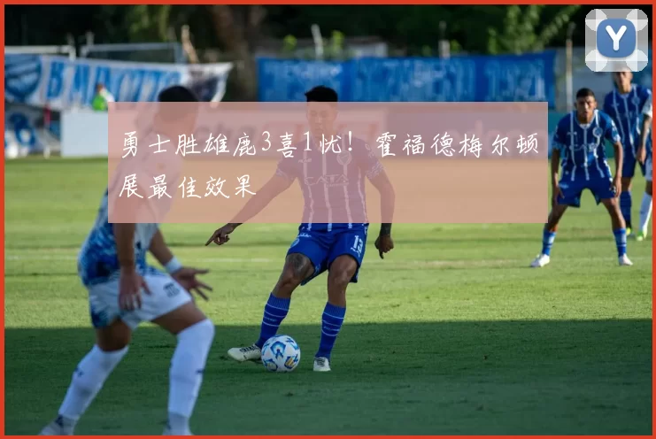 勇士胜雄鹿3喜1忧！霍福德梅尔顿展最佳效果