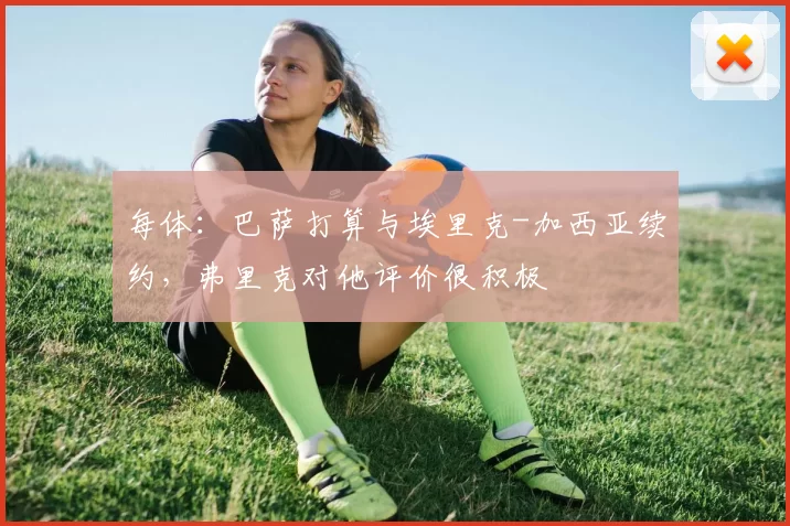 每体：巴萨打算与埃里克-加西亚续约，弗里克对他评价很积极