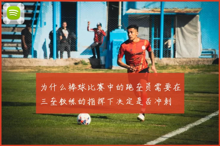 为什么棒球比赛中的跑垒员需要在三垒教练的指挥下决定是否冲刺