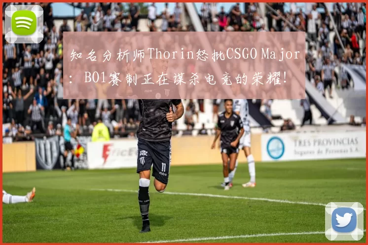 知名分析师Thorin怒批CSGO Major：BO1赛制正在谋杀电竞的荣耀！