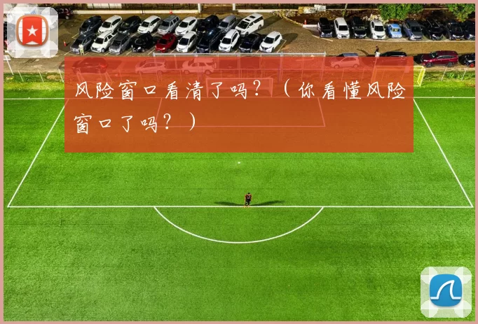 风险窗口看清了吗？（你看懂风险窗口了吗？）