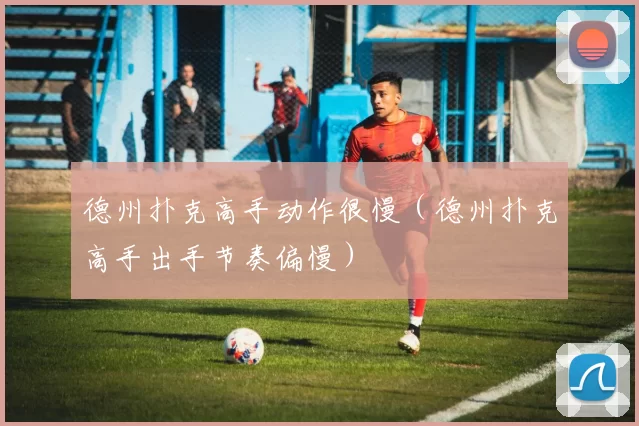 德州扑克高手动作很慢（德州扑克高手出手节奏偏慢）