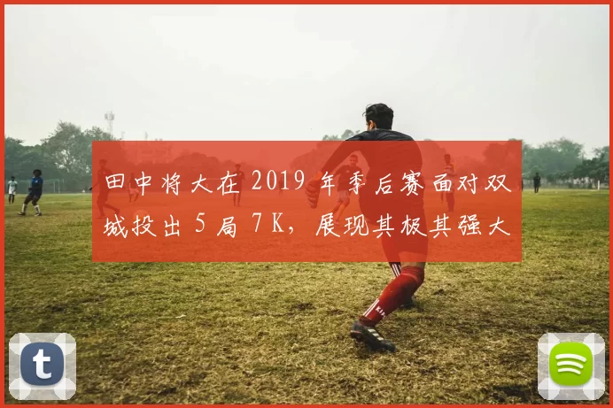 田中将大在 2019 年季后赛面对双城投出 5 局 7 K，展现其极其强大的大场面心态