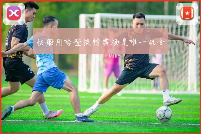 快船用哈登换特雷杨是唯一机会