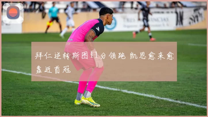 拜仁逆转斯图11分领跑 凯恩愈来愈靠近首冠