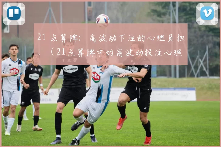 21 点算牌：高波动下注的心理负担。（21点算牌中的高波动投注心理压力）