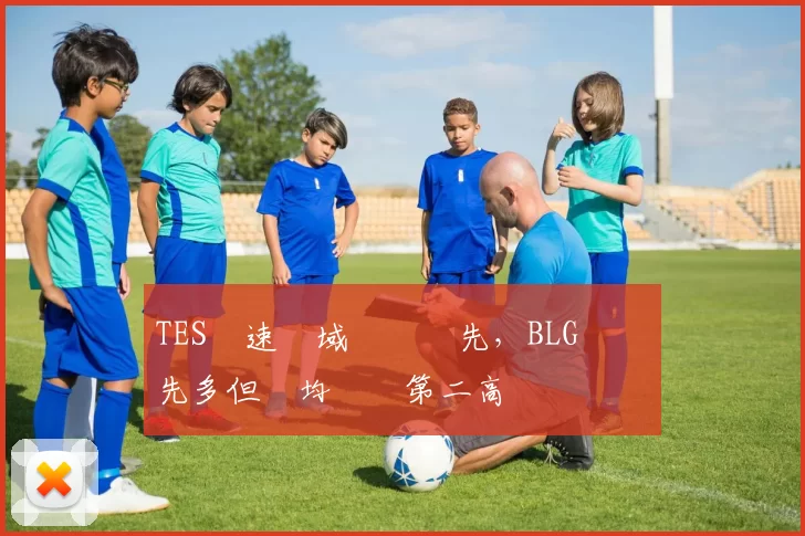 TES競速領域遙遙領先，BLG經濟領先多但場均時長第二高