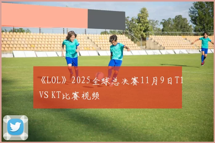 《LOL》2025全球总决赛11月9日T1 VS KT比赛视频