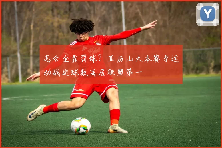 怎会全靠罚球？亚历山大本赛季运动战进球数高居联盟第一