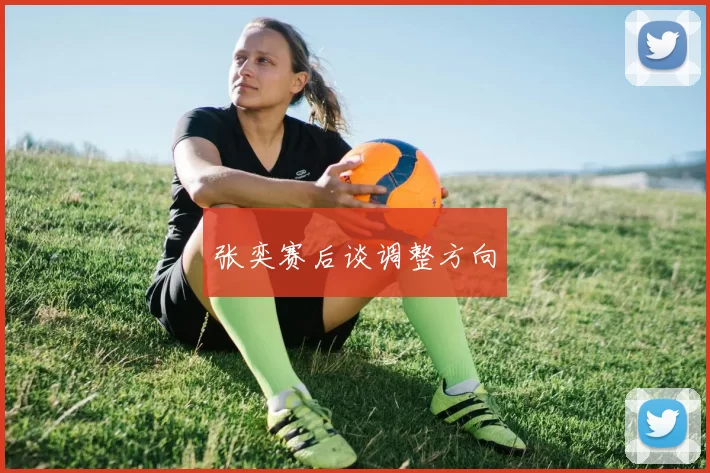 张奕赛后谈调整方向