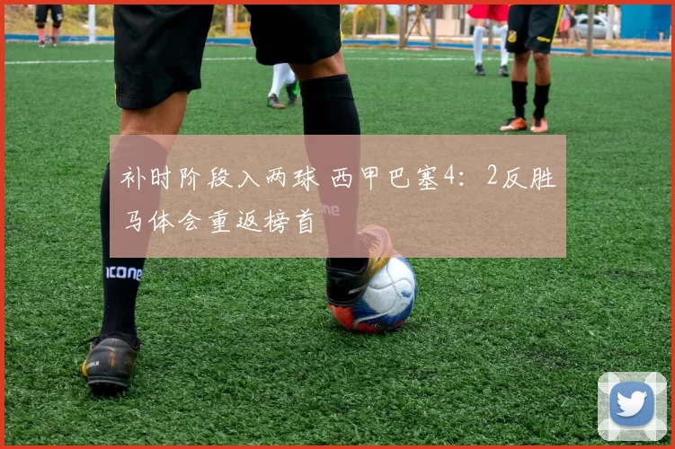 补时阶段入两球 西甲巴塞4：2反胜马体会重返榜首