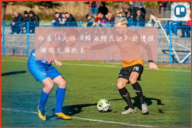 印度3A大作《释放阿凡达》新情报 游戏充满欢乐