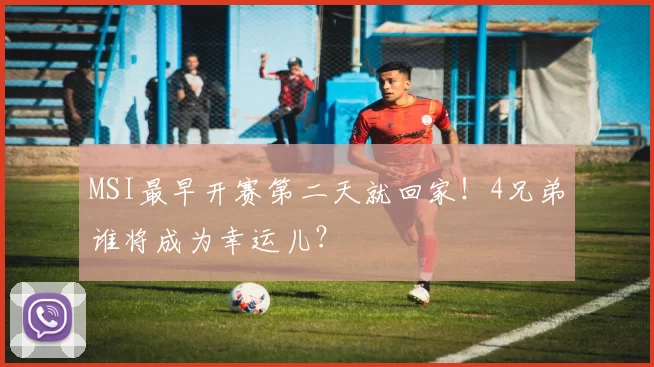 MSI最早开赛第二天就回家！4兄弟谁将成为幸运儿？