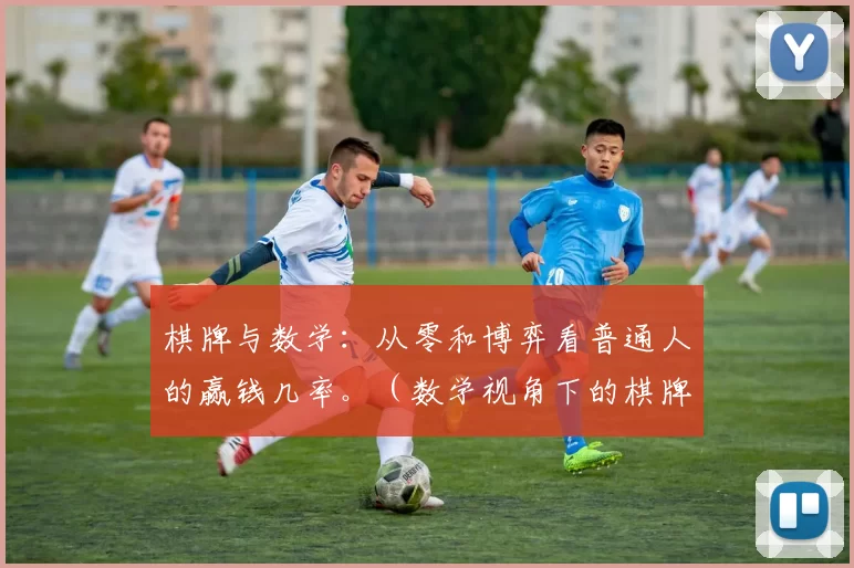 棋牌与数学：从零和博弈看普通人的赢钱几率。（数学视角下的棋牌：零和博弈揭示普通人的赢率）
