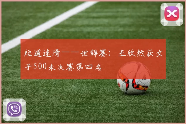 短道速滑——世锦赛：王欣然获女子500米决赛第四名