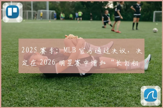 2025 赛季：MLB 官方通过决议，决定在 2026 明星赛中增加“长打初速挑战赛”