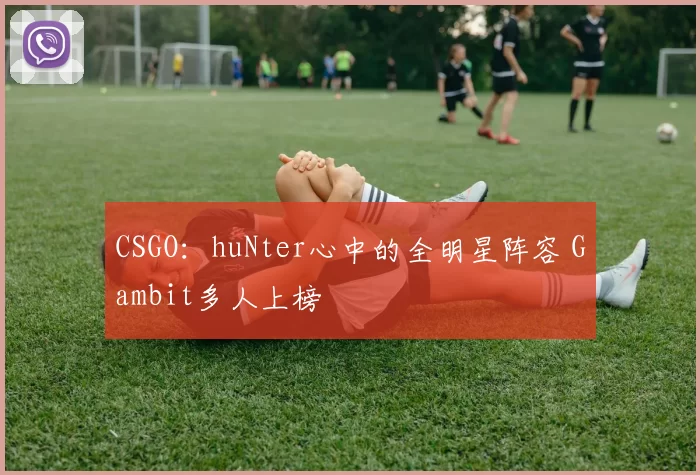 CSGO：huNter心中的全明星阵容 Gambit多人上榜