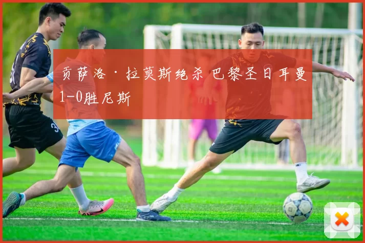 贡萨洛·拉莫斯绝杀 巴黎圣日耳曼1-0胜尼斯